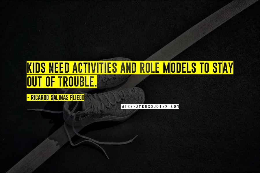 Ricardo Salinas Pliego Quotes: Kids need activities and role models to stay out of trouble.