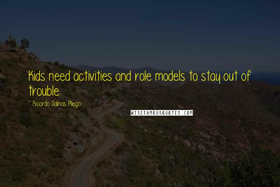 Ricardo Salinas Pliego Quotes: Kids need activities and role models to stay out of trouble.