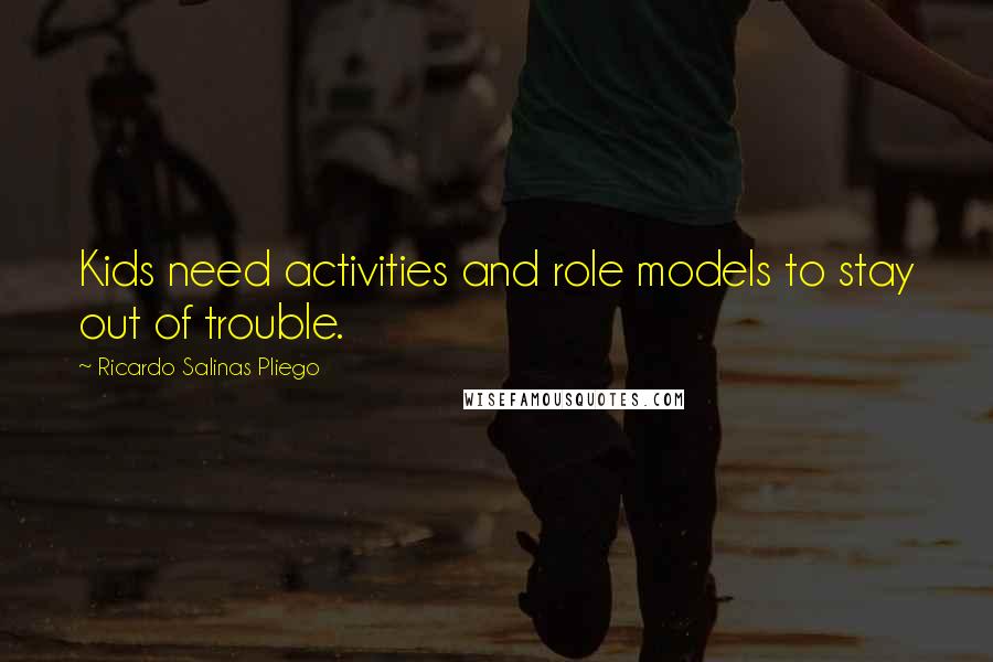 Ricardo Salinas Pliego Quotes: Kids need activities and role models to stay out of trouble.