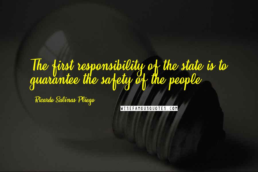 Ricardo Salinas Pliego Quotes: The first responsibility of the state is to guarantee the safety of the people.