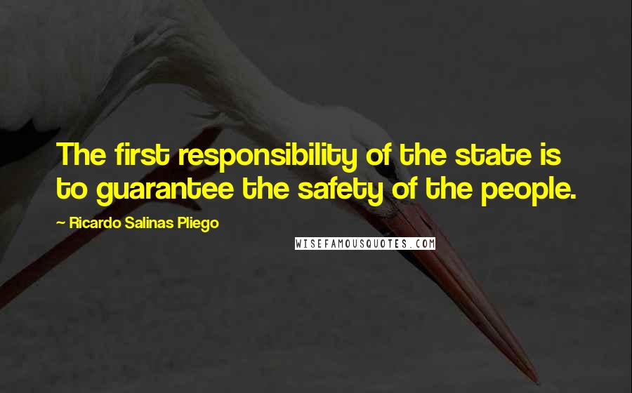 Ricardo Salinas Pliego Quotes: The first responsibility of the state is to guarantee the safety of the people.