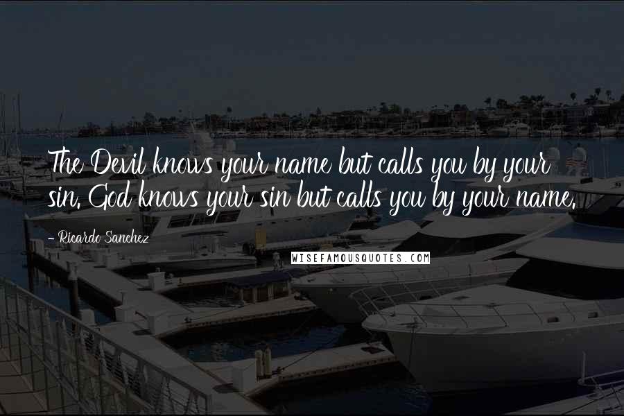 Ricardo Sanchez Quotes: The Devil knows your name but calls you by your sin. God knows your sin but calls you by your name.