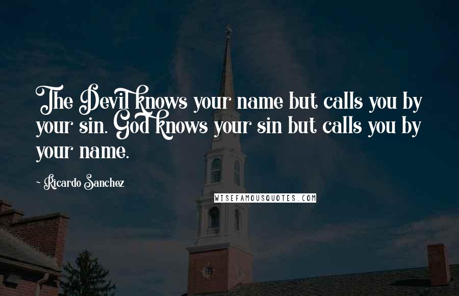 Ricardo Sanchez Quotes: The Devil knows your name but calls you by your sin. God knows your sin but calls you by your name.