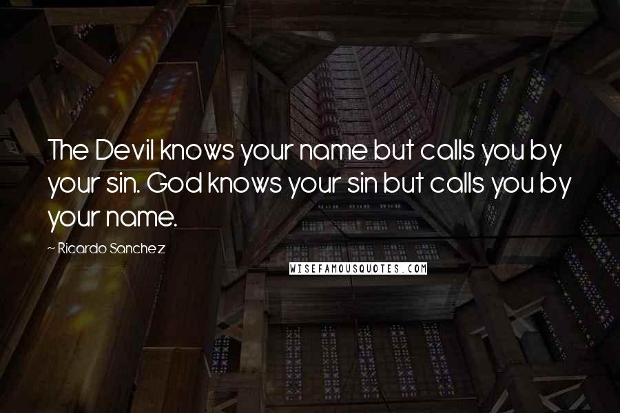 Ricardo Sanchez Quotes: The Devil knows your name but calls you by your sin. God knows your sin but calls you by your name.