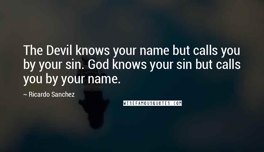 Ricardo Sanchez Quotes: The Devil knows your name but calls you by your sin. God knows your sin but calls you by your name.