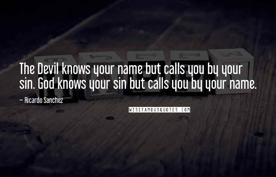 Ricardo Sanchez Quotes: The Devil knows your name but calls you by your sin. God knows your sin but calls you by your name.