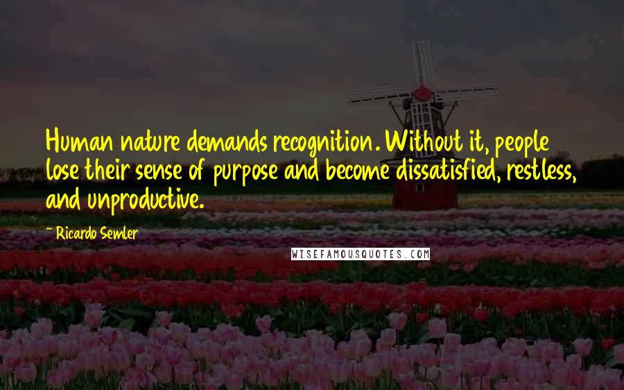 Ricardo Semler Quotes: Human nature demands recognition. Without it, people lose their sense of purpose and become dissatisfied, restless, and unproductive.