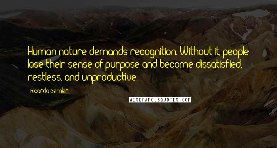 Ricardo Semler Quotes: Human nature demands recognition. Without it, people lose their sense of purpose and become dissatisfied, restless, and unproductive.