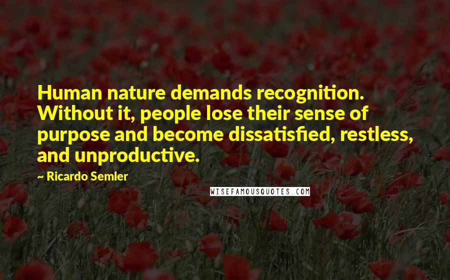 Ricardo Semler Quotes: Human nature demands recognition. Without it, people lose their sense of purpose and become dissatisfied, restless, and unproductive.