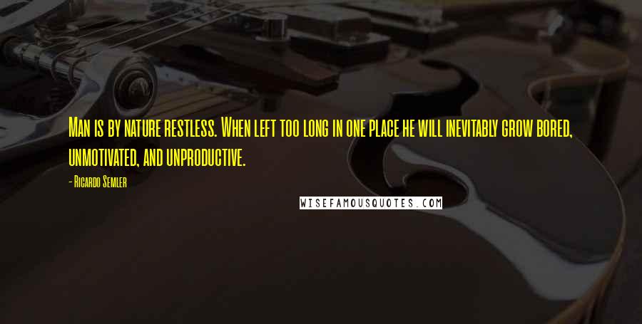 Ricardo Semler Quotes: Man is by nature restless. When left too long in one place he will inevitably grow bored, unmotivated, and unproductive.