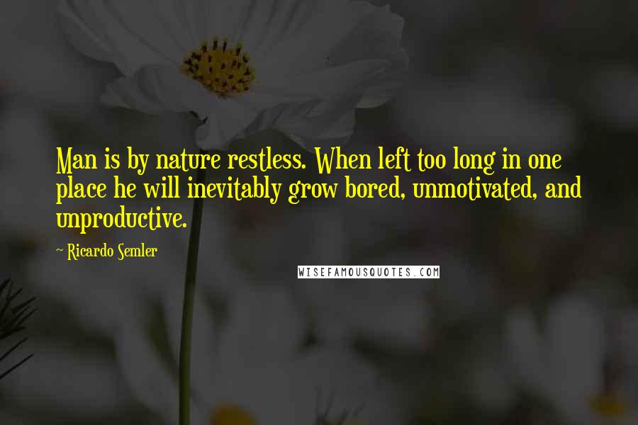 Ricardo Semler Quotes: Man is by nature restless. When left too long in one place he will inevitably grow bored, unmotivated, and unproductive.