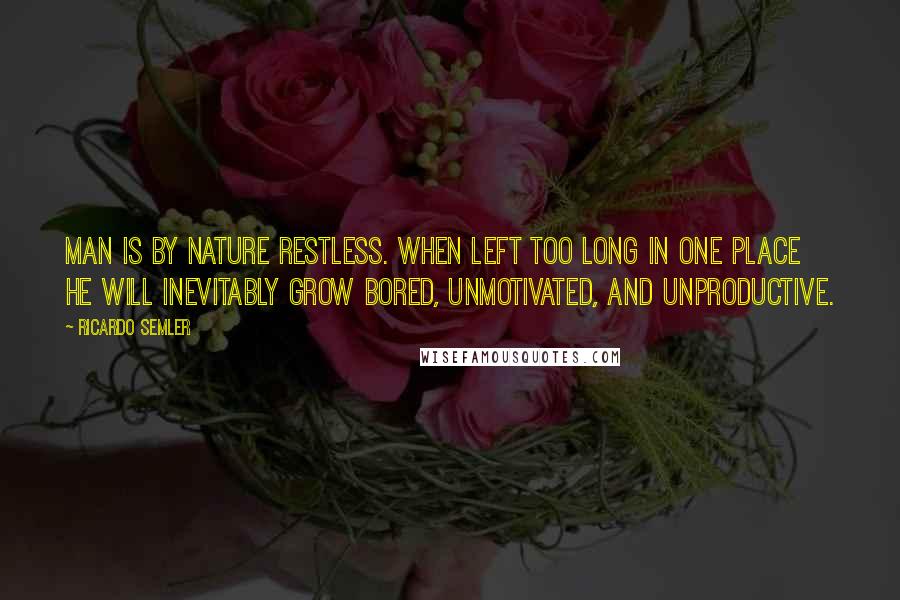 Ricardo Semler Quotes: Man is by nature restless. When left too long in one place he will inevitably grow bored, unmotivated, and unproductive.