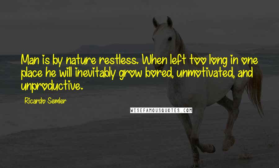 Ricardo Semler Quotes: Man is by nature restless. When left too long in one place he will inevitably grow bored, unmotivated, and unproductive.