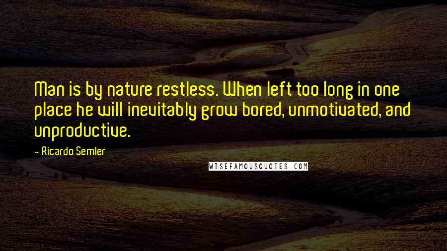 Ricardo Semler Quotes: Man is by nature restless. When left too long in one place he will inevitably grow bored, unmotivated, and unproductive.