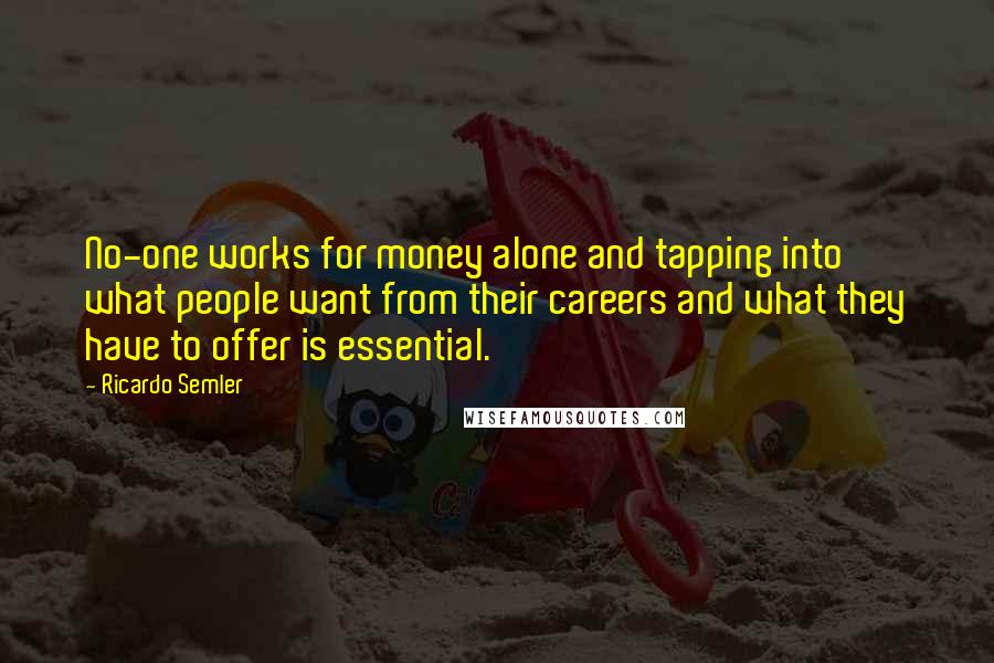 Ricardo Semler Quotes: No-one works for money alone and tapping into what people want from their careers and what they have to offer is essential.