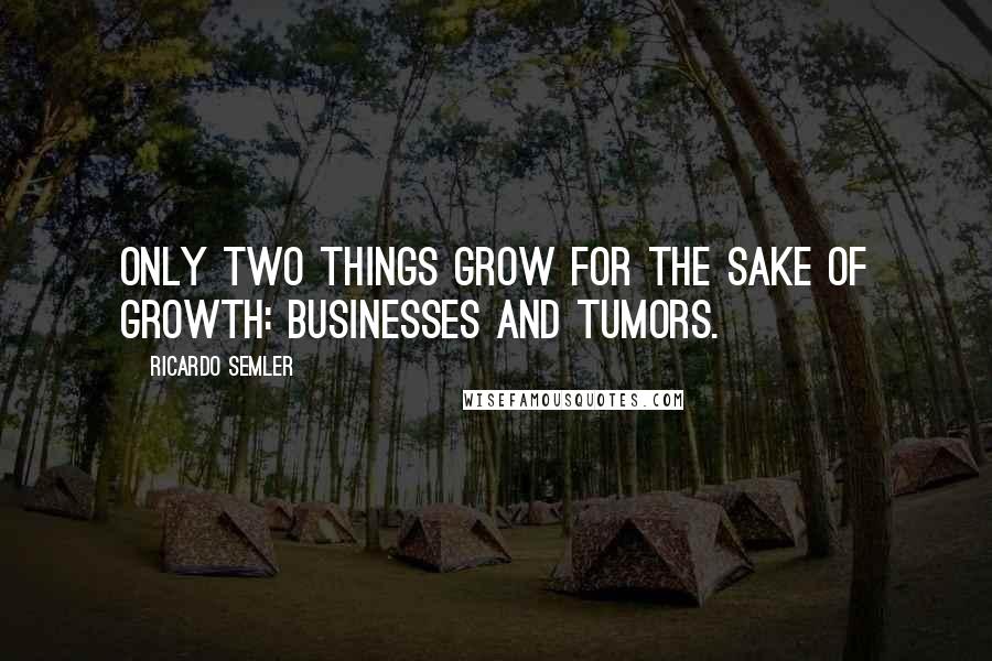Ricardo Semler Quotes: Only two things grow for the sake of growth: businesses and tumors.