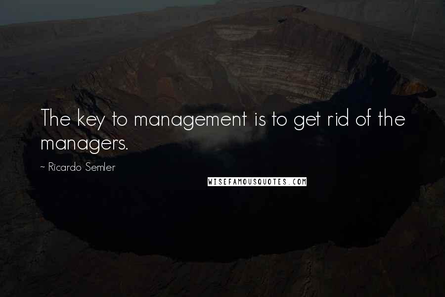 Ricardo Semler Quotes: The key to management is to get rid of the managers.