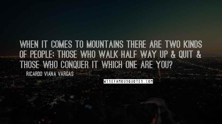 Ricardo Viana Vargas Quotes: When it comes to mountains there are two kinds of people; those who walk half way up & quit & those who conquer it which one are you?