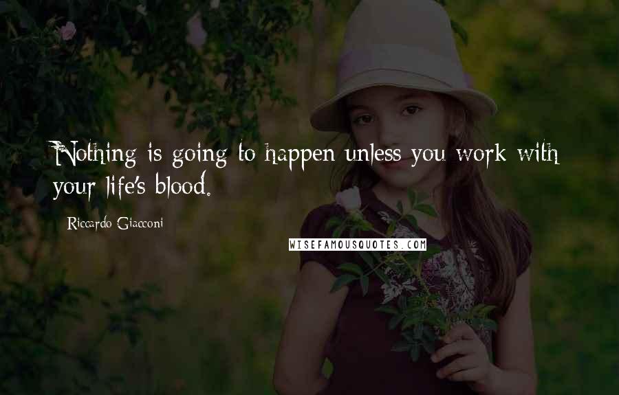 Riccardo Giacconi Quotes: Nothing is going to happen unless you work with your life's blood.