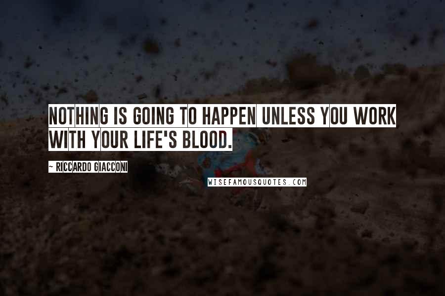 Riccardo Giacconi Quotes: Nothing is going to happen unless you work with your life's blood.