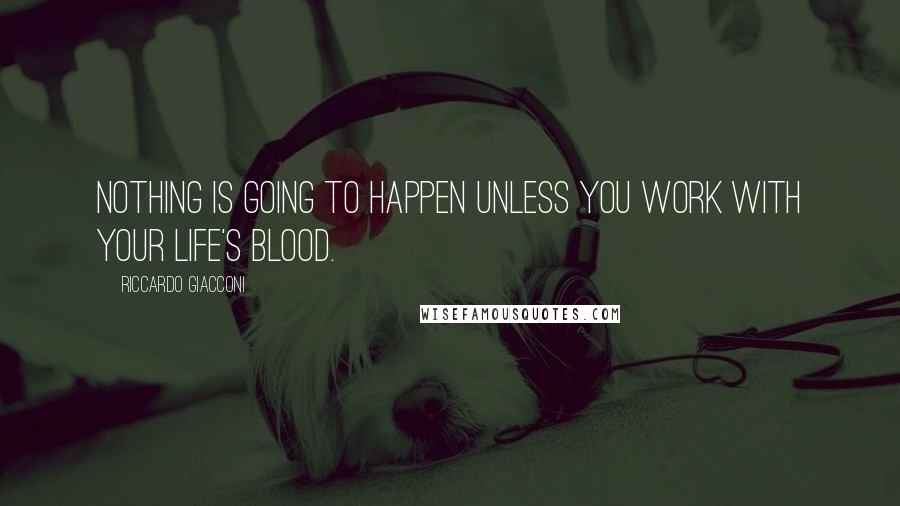 Riccardo Giacconi Quotes: Nothing is going to happen unless you work with your life's blood.