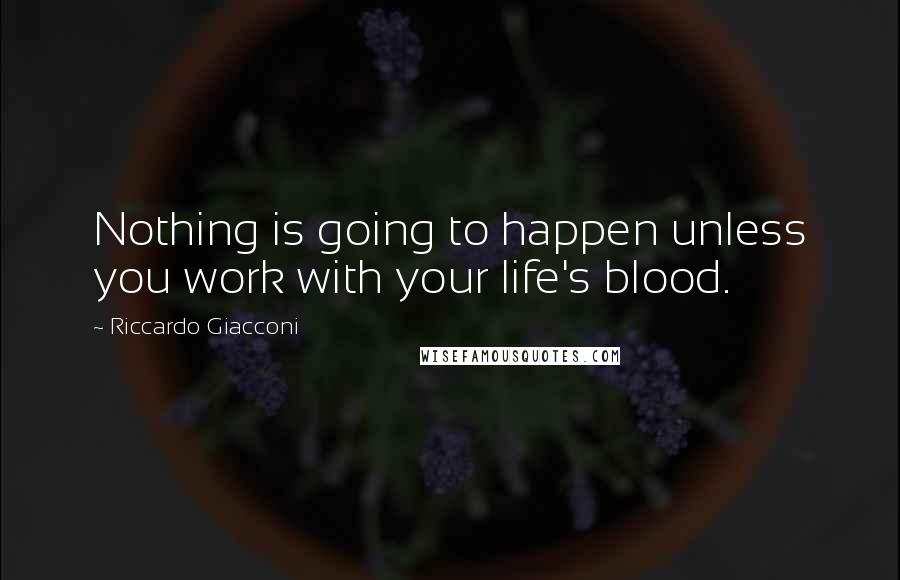 Riccardo Giacconi Quotes: Nothing is going to happen unless you work with your life's blood.