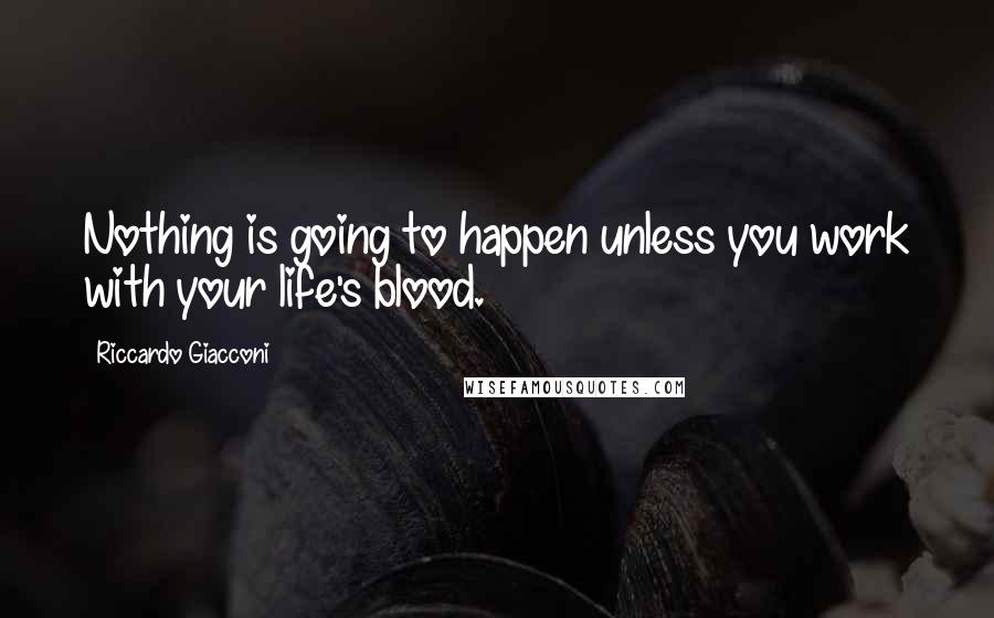 Riccardo Giacconi Quotes: Nothing is going to happen unless you work with your life's blood.