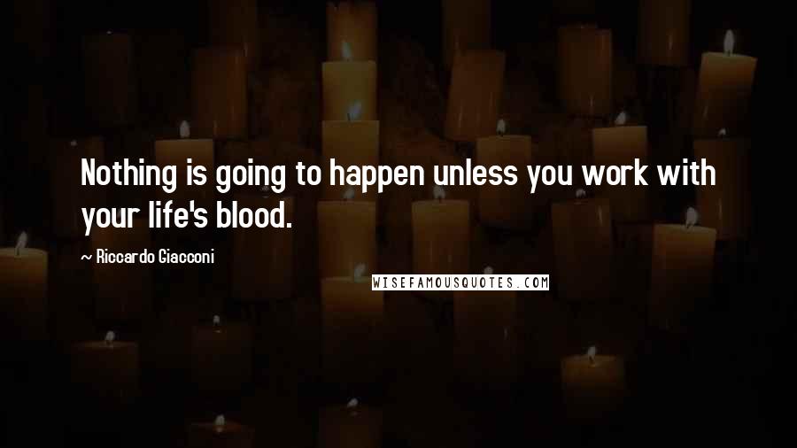 Riccardo Giacconi Quotes: Nothing is going to happen unless you work with your life's blood.