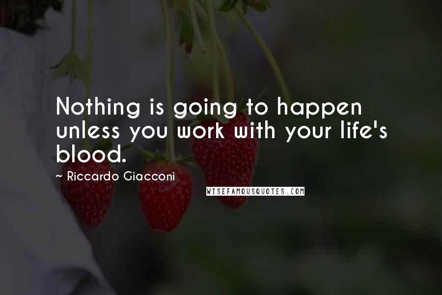 Riccardo Giacconi Quotes: Nothing is going to happen unless you work with your life's blood.