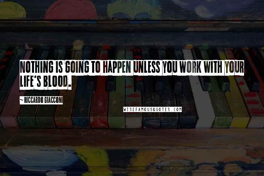 Riccardo Giacconi Quotes: Nothing is going to happen unless you work with your life's blood.