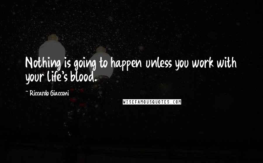 Riccardo Giacconi Quotes: Nothing is going to happen unless you work with your life's blood.