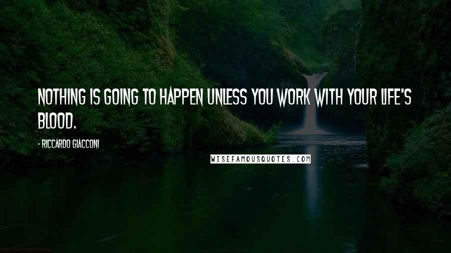 Riccardo Giacconi Quotes: Nothing is going to happen unless you work with your life's blood.