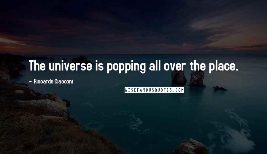 Riccardo Giacconi Quotes: The universe is popping all over the place.
