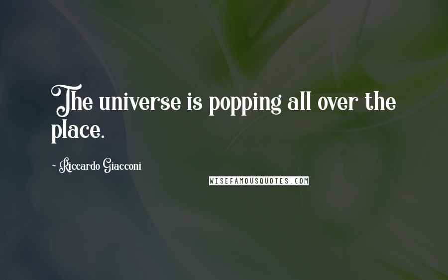 Riccardo Giacconi Quotes: The universe is popping all over the place.