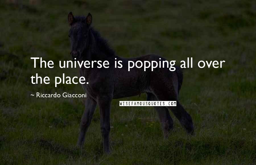 Riccardo Giacconi Quotes: The universe is popping all over the place.