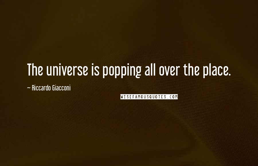 Riccardo Giacconi Quotes: The universe is popping all over the place.