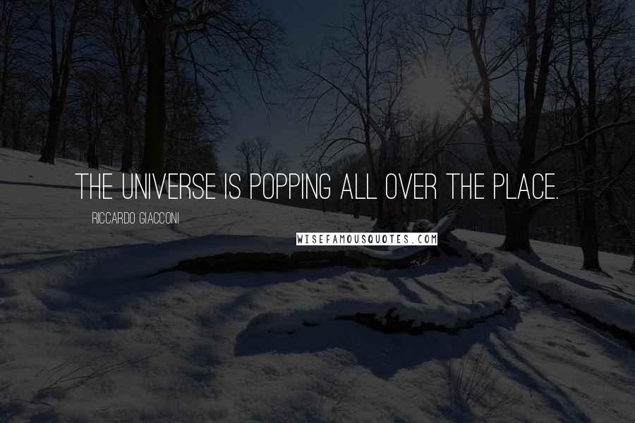 Riccardo Giacconi Quotes: The universe is popping all over the place.