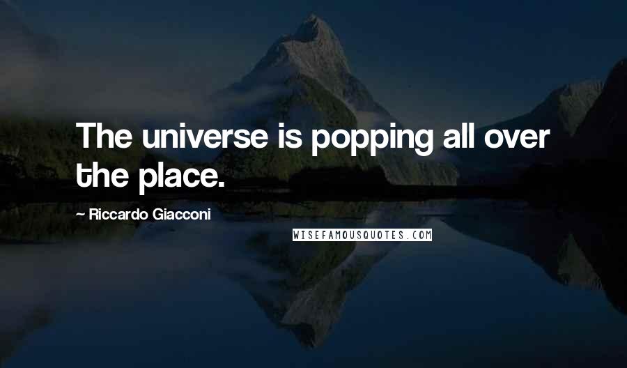 Riccardo Giacconi Quotes: The universe is popping all over the place.