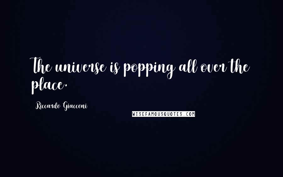 Riccardo Giacconi Quotes: The universe is popping all over the place.