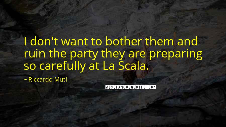 Riccardo Muti Quotes: I don't want to bother them and ruin the party they are preparing so carefully at La Scala.