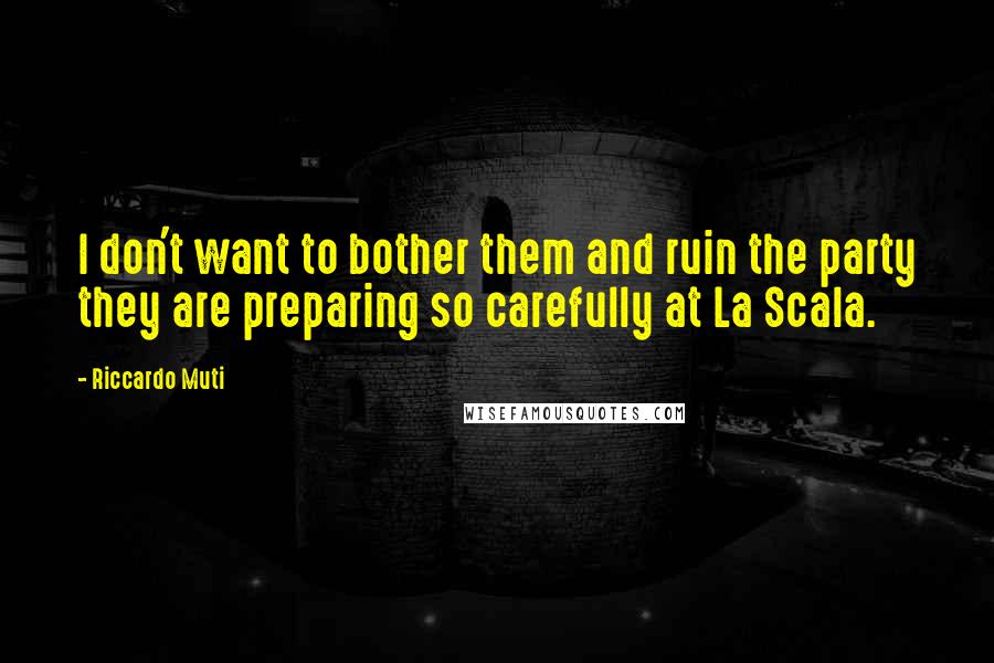 Riccardo Muti Quotes: I don't want to bother them and ruin the party they are preparing so carefully at La Scala.