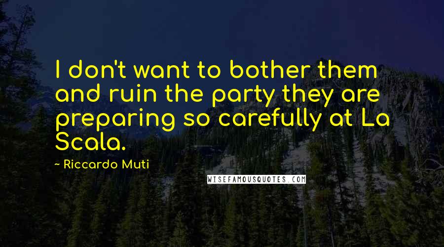 Riccardo Muti Quotes: I don't want to bother them and ruin the party they are preparing so carefully at La Scala.