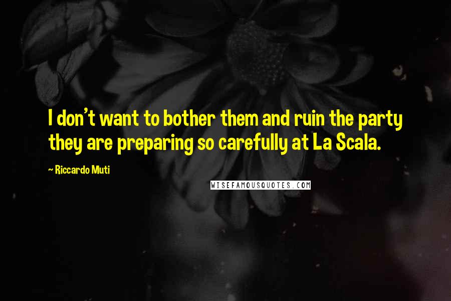 Riccardo Muti Quotes: I don't want to bother them and ruin the party they are preparing so carefully at La Scala.