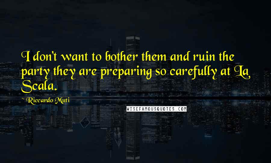 Riccardo Muti Quotes: I don't want to bother them and ruin the party they are preparing so carefully at La Scala.