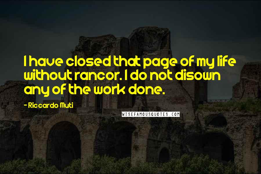 Riccardo Muti Quotes: I have closed that page of my life without rancor. I do not disown any of the work done.