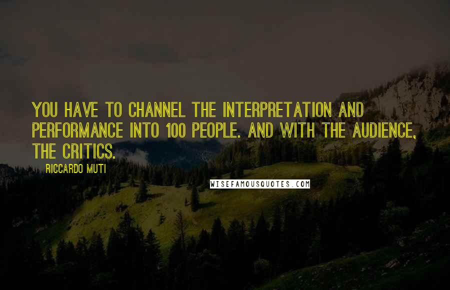 Riccardo Muti Quotes: You have to channel the interpretation and performance into 100 people. And with the audience, the critics.