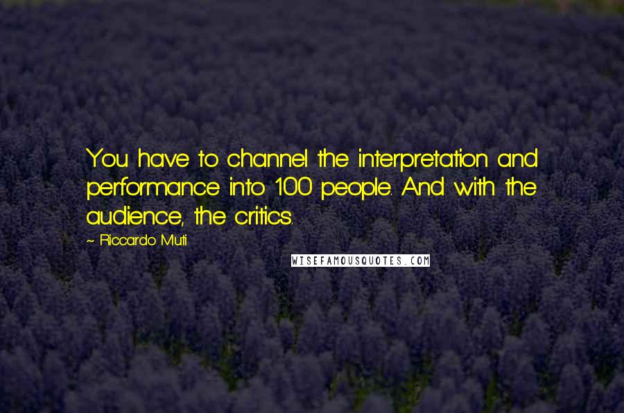 Riccardo Muti Quotes: You have to channel the interpretation and performance into 100 people. And with the audience, the critics.