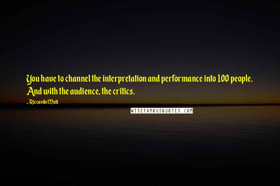 Riccardo Muti Quotes: You have to channel the interpretation and performance into 100 people. And with the audience, the critics.