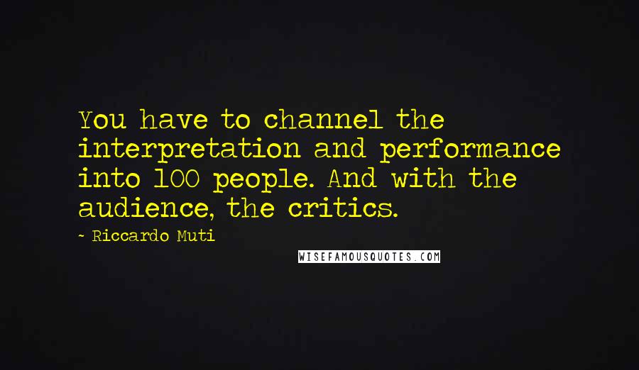 Riccardo Muti Quotes: You have to channel the interpretation and performance into 100 people. And with the audience, the critics.