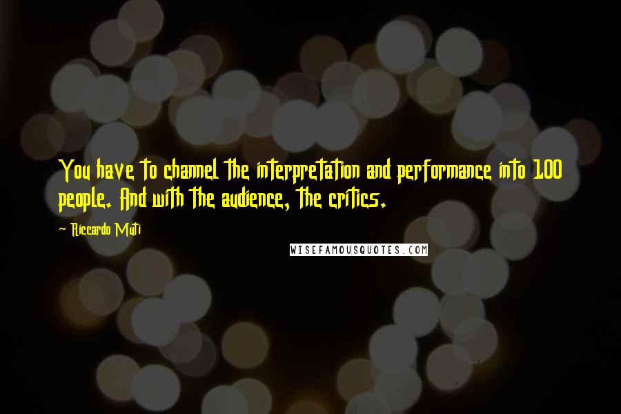 Riccardo Muti Quotes: You have to channel the interpretation and performance into 100 people. And with the audience, the critics.